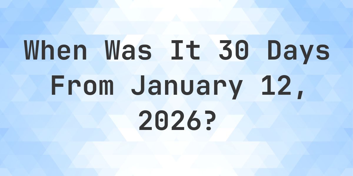 What Day Was It 30 Days From January 12, 2026? - Calculatio