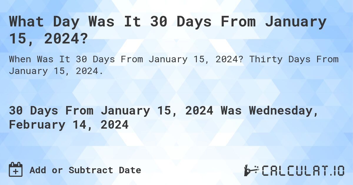 What Day Was It 30 Days From January 15, 2024?. Thirty Days From January 15, 2024.