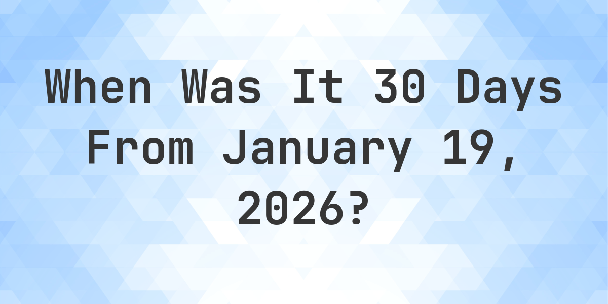 What Day Was It 30 Days From January 19, 2026? - Calculatio