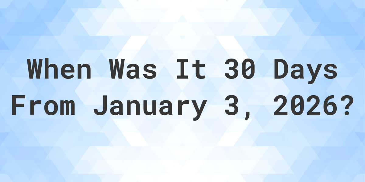 What Day Was It 30 Days From January 3, 2025? - Calculatio