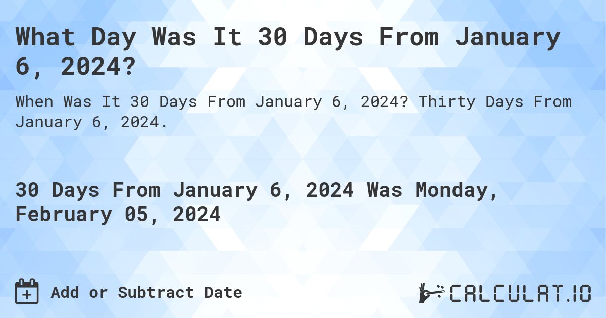What Day Was It 30 Days From January 6, 2024?. Thirty Days From January 6, 2024.