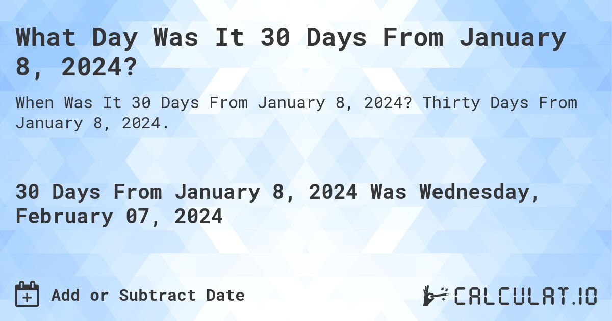 What Day Was It 30 Days From January 8, 2024?. Thirty Days From January 8, 2024.