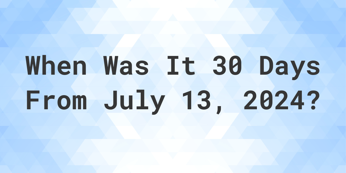 What is 30 Days From July 13, 2024? Calculatio