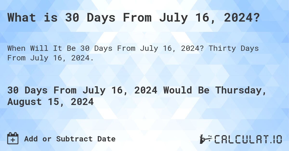What is 30 Days From July 16, 2024?. Thirty Days From July 16, 2024.