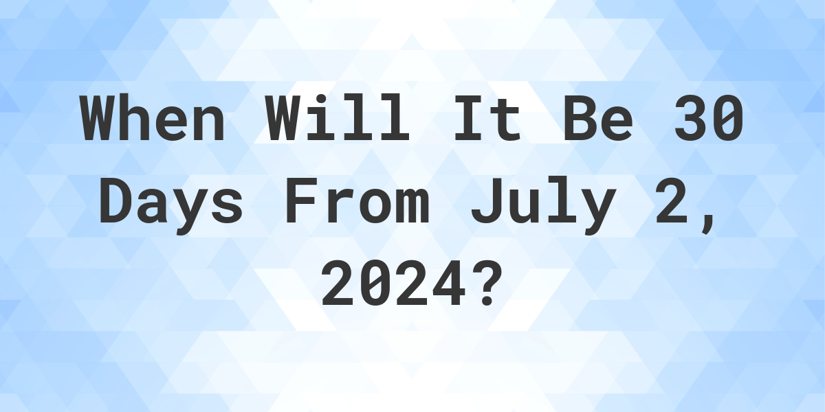 What is 30 Days From July 2, 2024? Calculatio