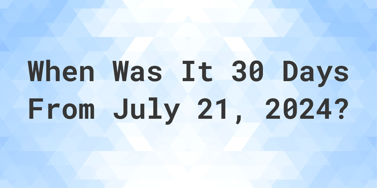 What is 30 Days From July 21, 2024? Calculatio