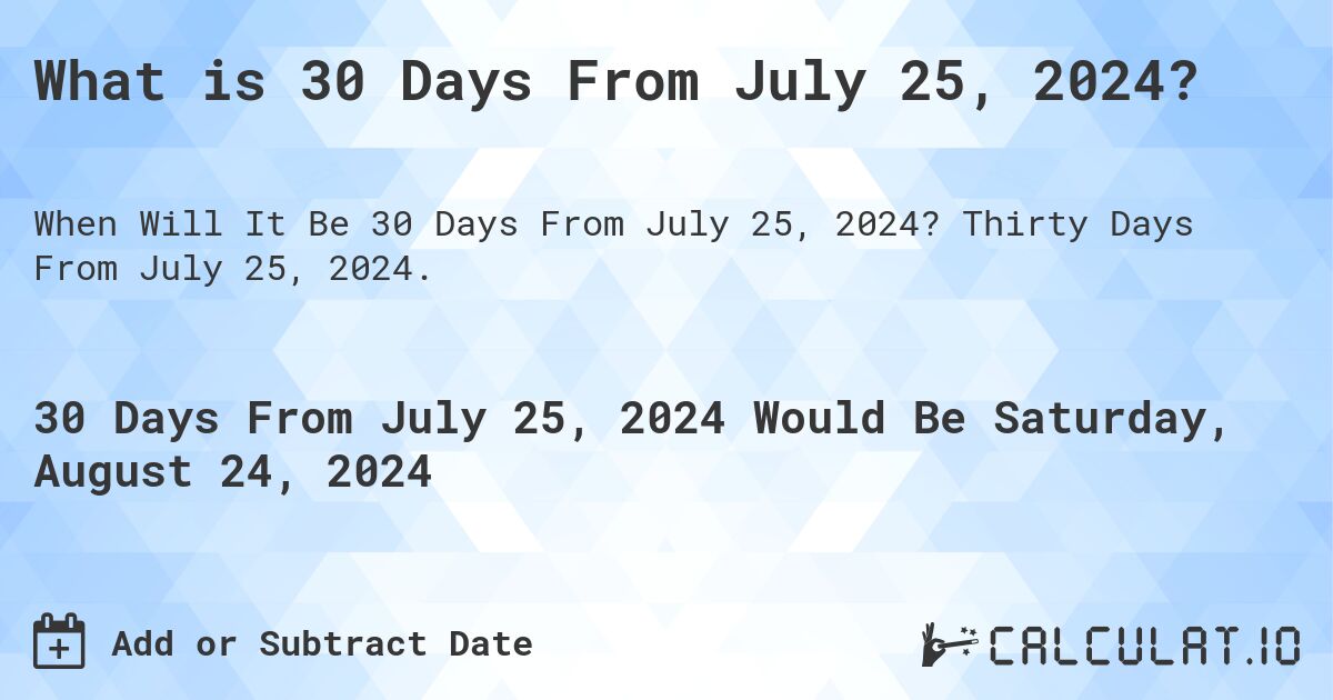 What is 30 Days From July 25, 2024?. Thirty Days From July 25, 2024.