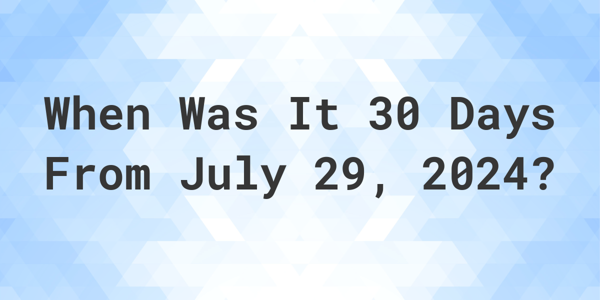 What is 30 Days From July 29, 2024? Calculatio