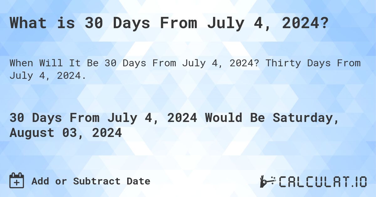What is 30 Days From July 4, 2024?. Thirty Days From July 4, 2024.