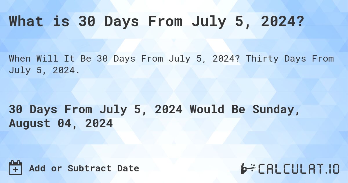 What is 30 Days From July 5, 2024?. Thirty Days From July 5, 2024.