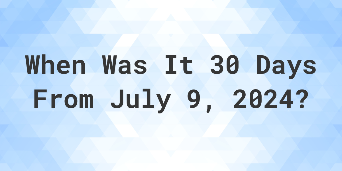 What is 30 Days From July 9, 2024? Calculatio