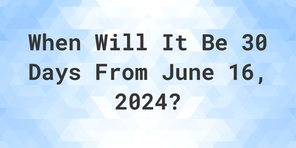 What is 30 Days From June 16, 2024? Calculatio