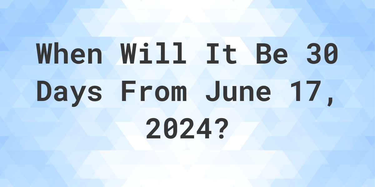 What is 30 Days From June 17, 2024? Calculatio