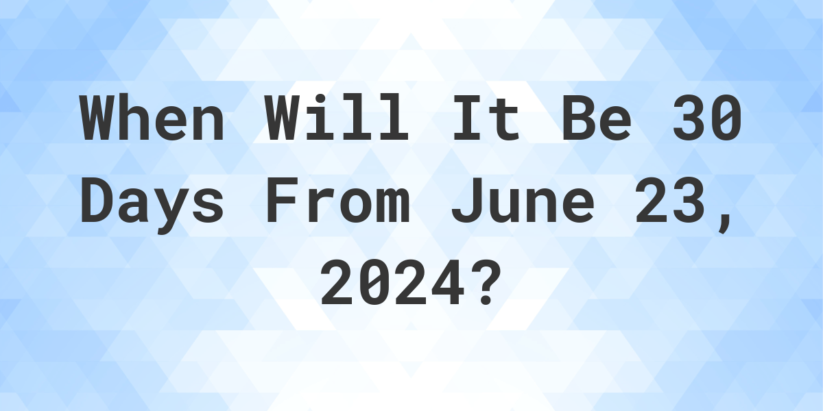 What is 30 Days From June 23, 2024? Calculatio