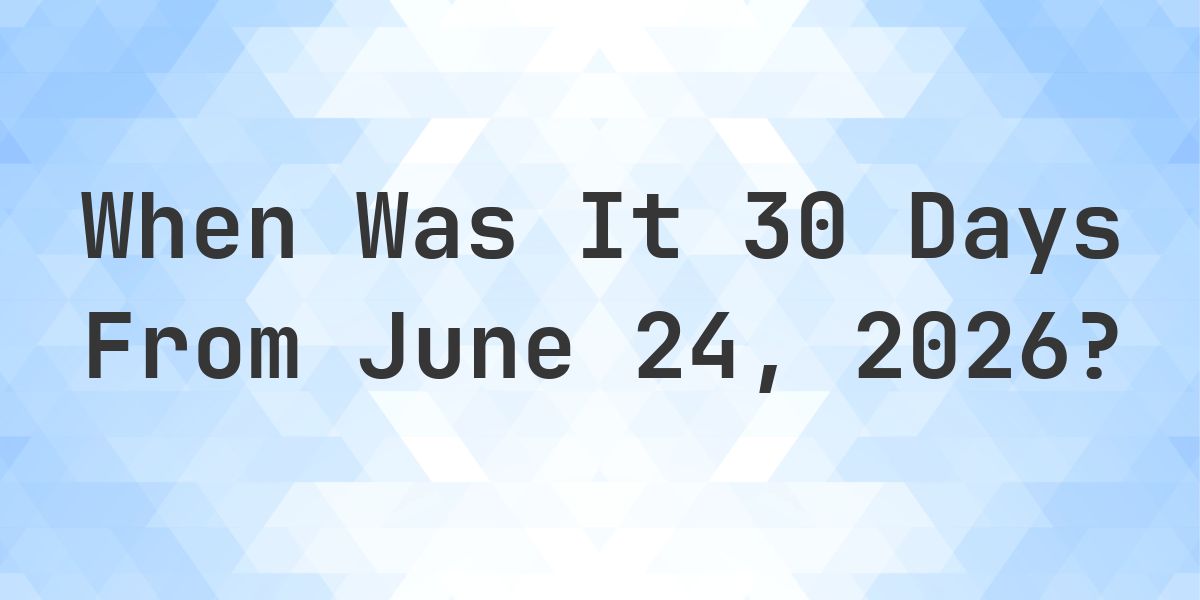 What Day Was It 30 Days From June 24, 2026? - Calculatio
