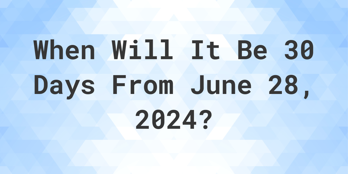 What is 30 Days From June 28, 2024? Calculatio