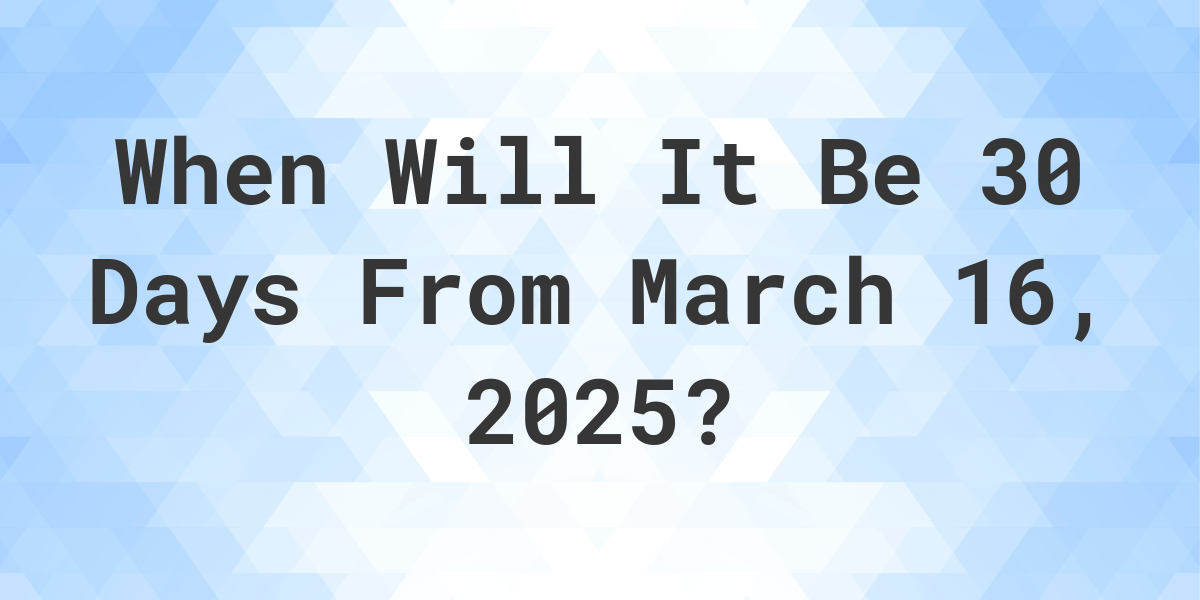 What Day Was It 30 Days From March 16, 2024? Calculatio