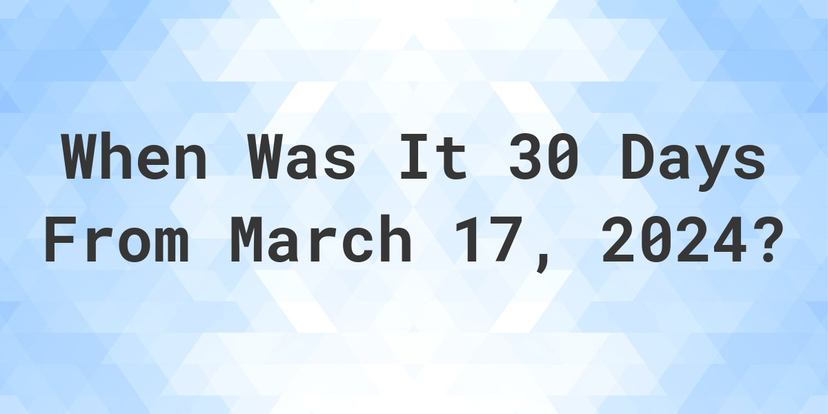 What is 30 Days From March 17, 2024? Calculatio