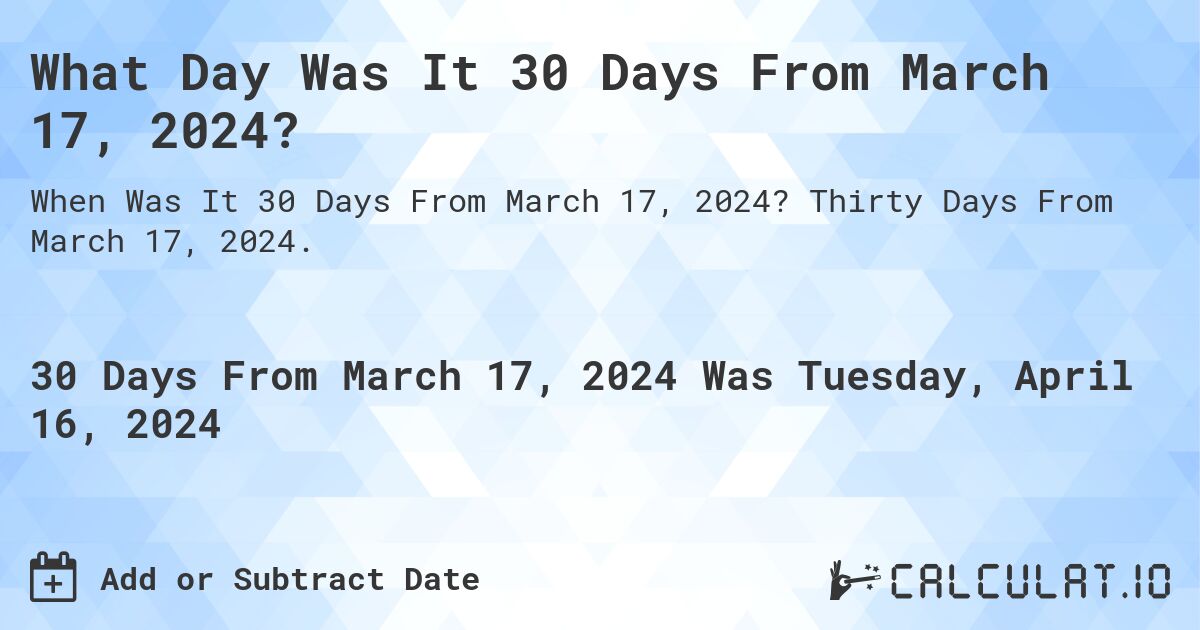 What Day Was It 30 Days From March 17, 2024?. Thirty Days From March 17, 2024.
