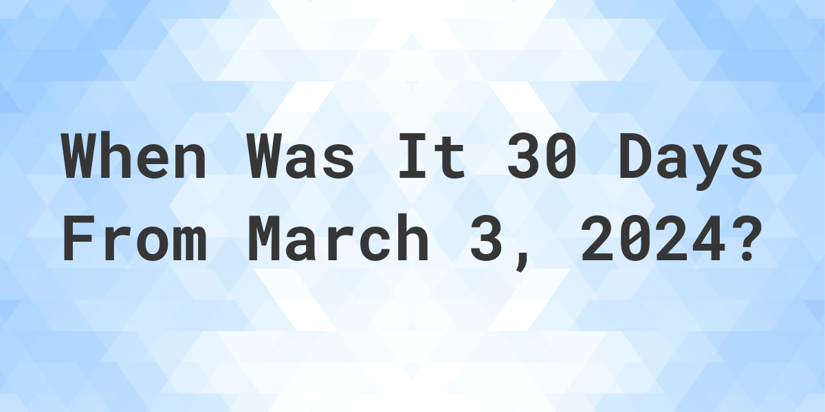 What is 30 Days From March 3, 2024? Calculatio