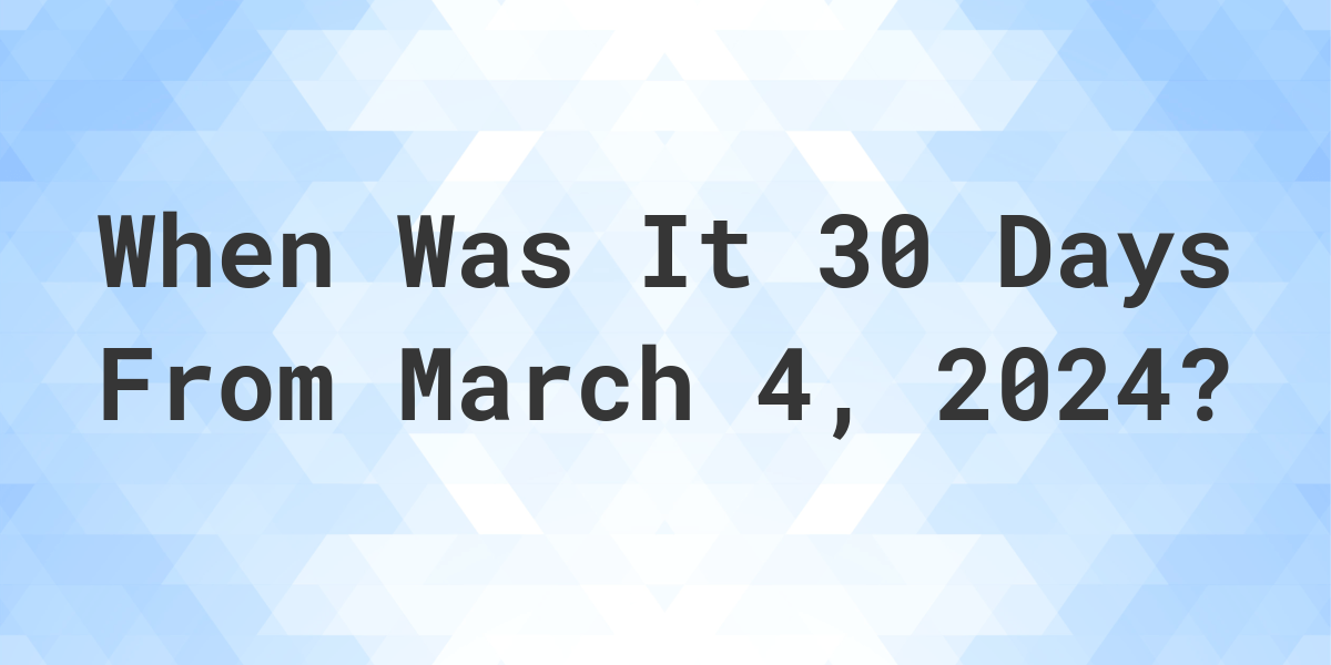 What Day Was It 30 Days From March 4, 2024? Calculatio