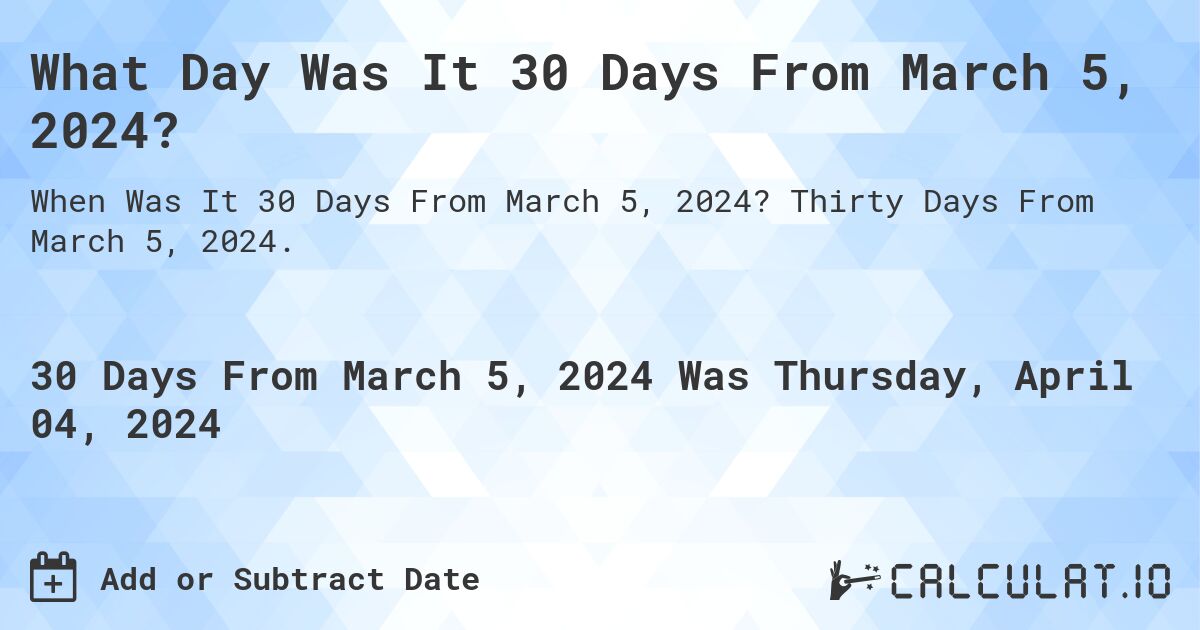 What Day Was It 30 Days From March 5, 2024?. Thirty Days From March 5, 2024.