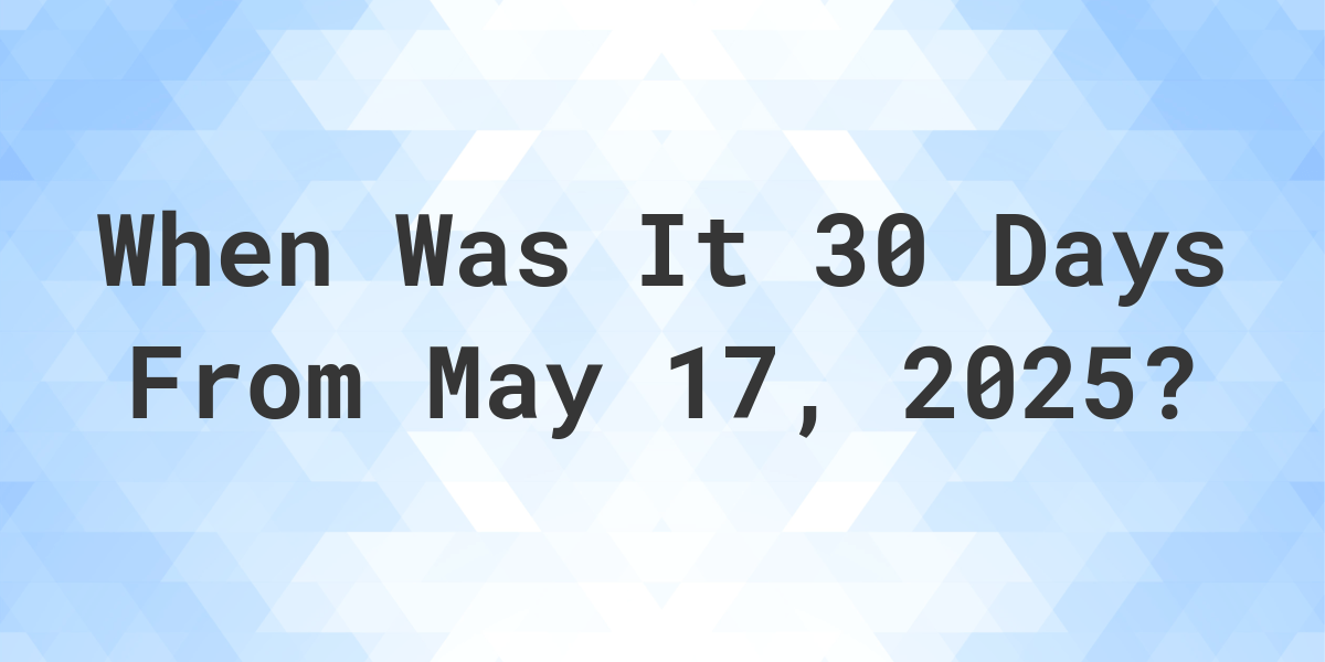 What is 30 Days From May 17, 2024? Calculatio
