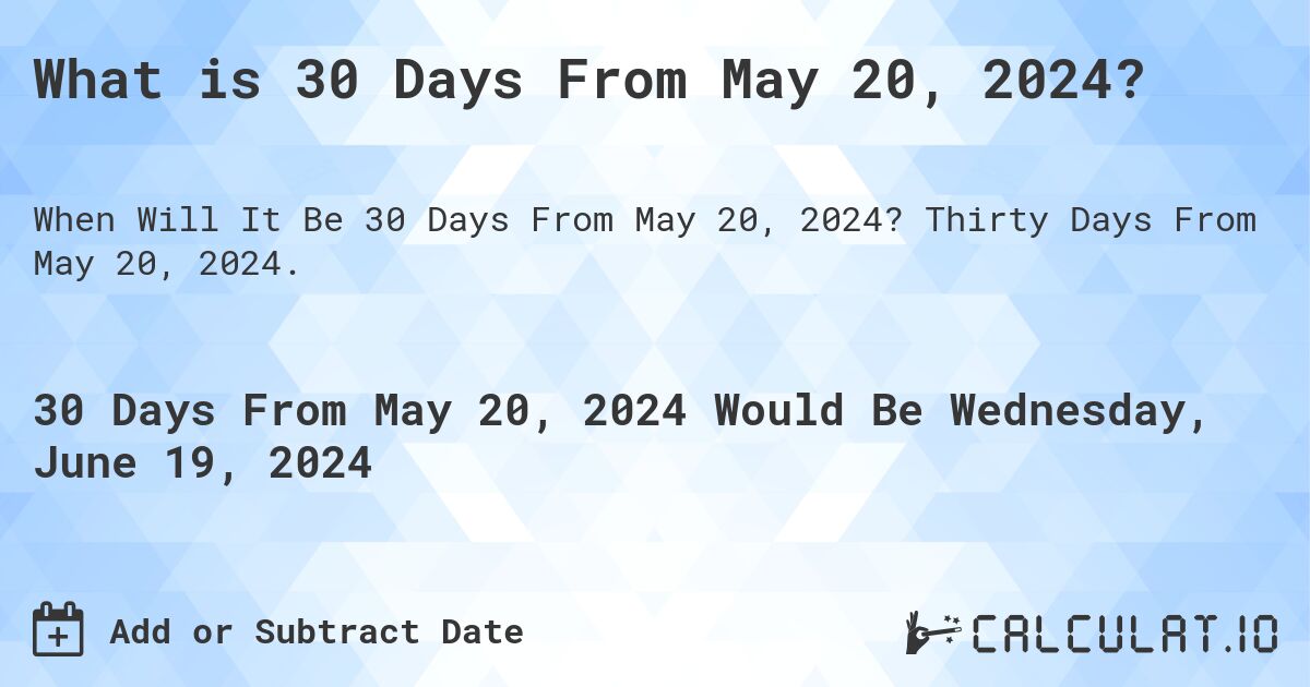 What is 30 Days From May 20, 2024?. Thirty Days From May 20, 2024.