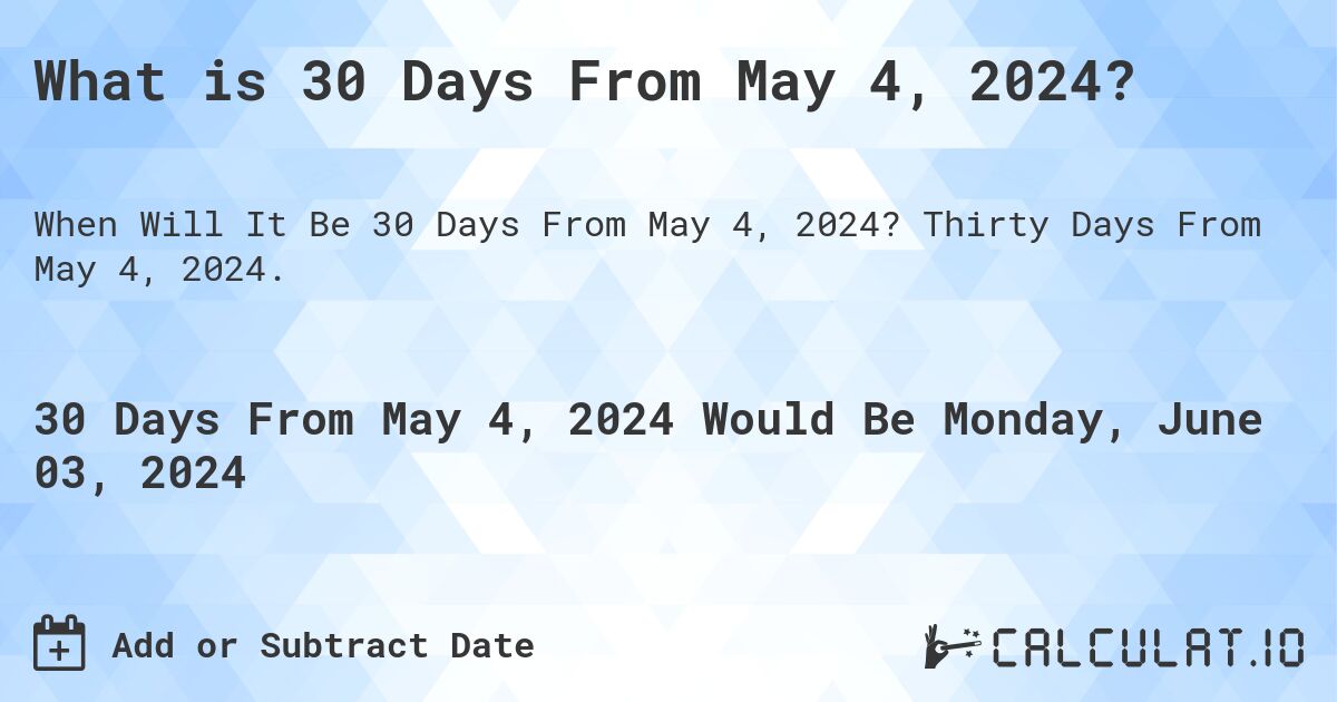 What is 30 Days From May 4, 2024?. Thirty Days From May 4, 2024.