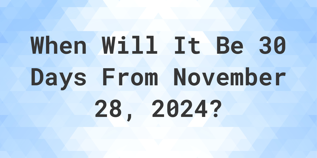 What is 30 Days From November 28, 2024? Calculatio