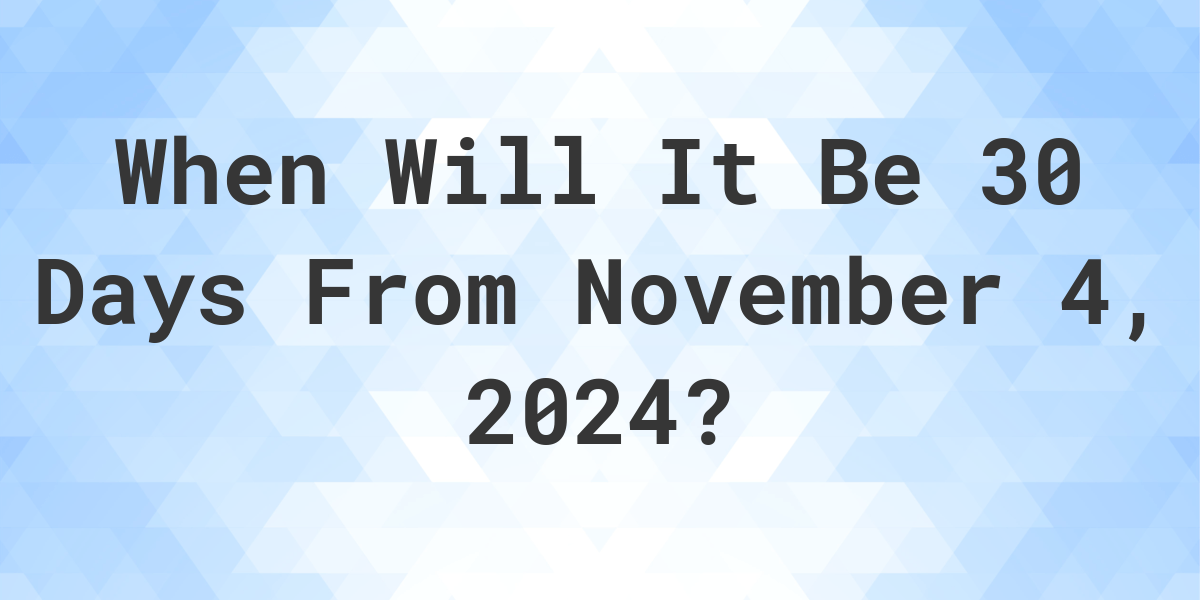 What is 30 Days From November 4, 2024? Calculatio