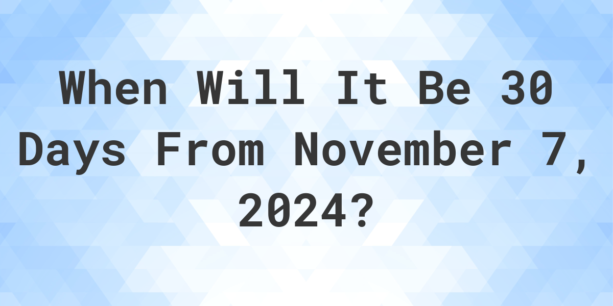 What is 30 Days From November 7, 2024? Calculatio
