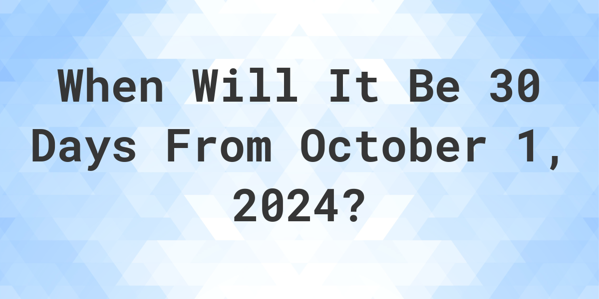 What is 30 Days From October 1, 2024? Calculatio