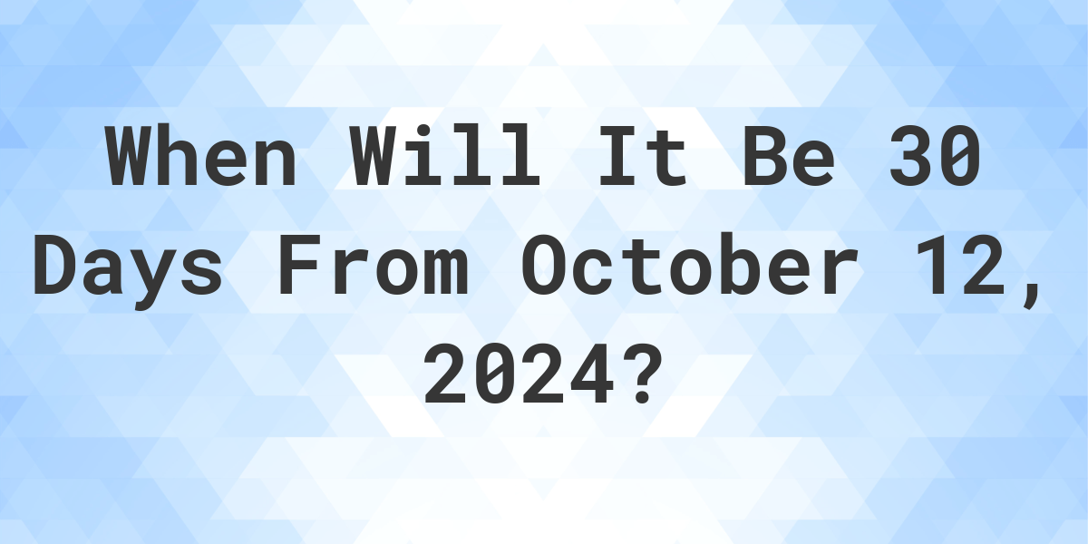 What is 30 Days From October 12, 2024? Calculatio