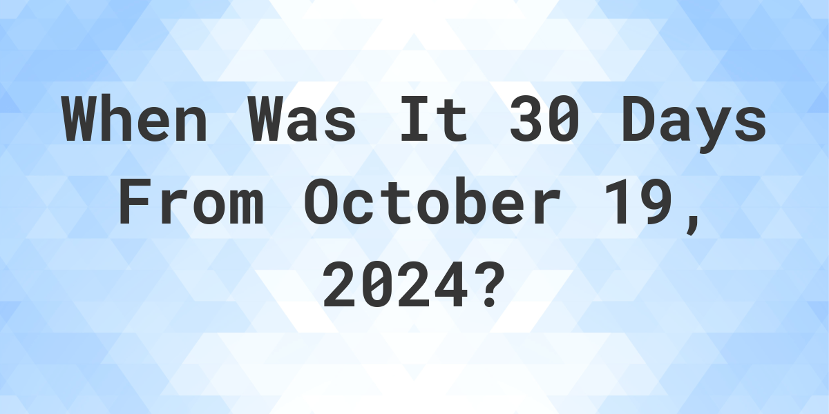 what-is-30-days-from-october-19-2024-calculatio