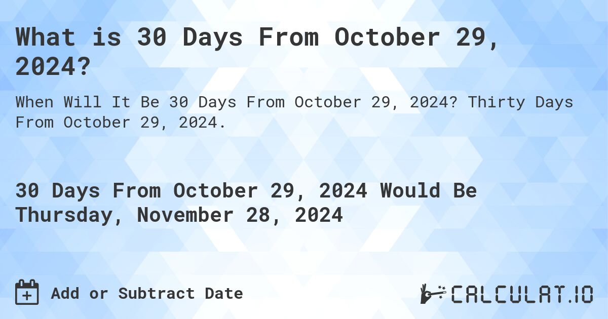 What is 30 Days From October 29, 2024?. Thirty Days From October 29, 2024.