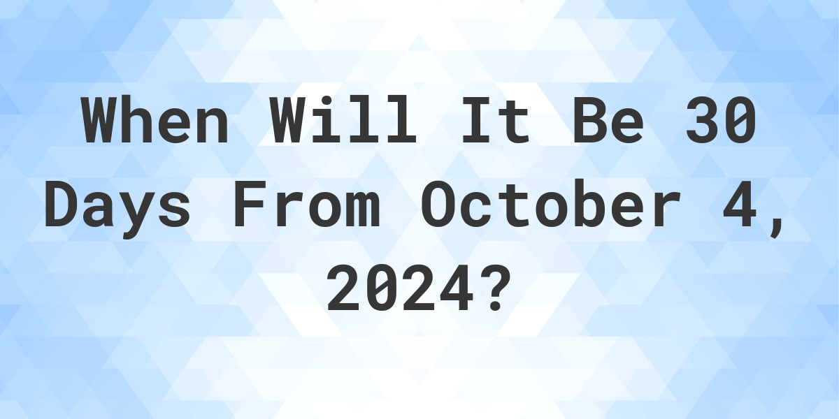 What is 30 Days From October 4, 2024? Calculatio