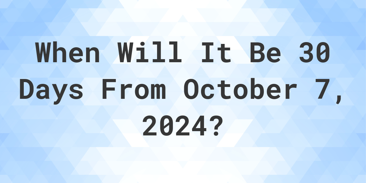 What is 30 Days From October 7, 2024? Calculatio