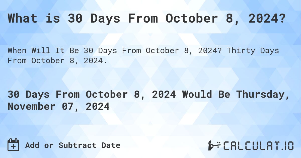 What is 30 Days From October 8, 2024?. Thirty Days From October 8, 2024.