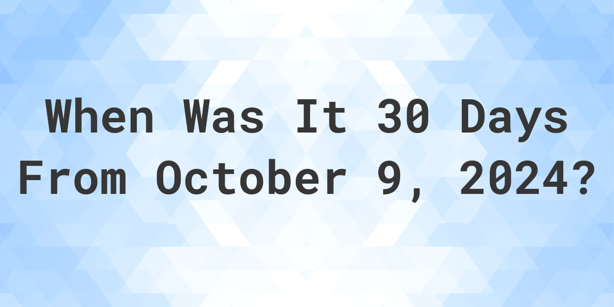 What Day Was It 30 Days From October 9, 2024? Calculatio