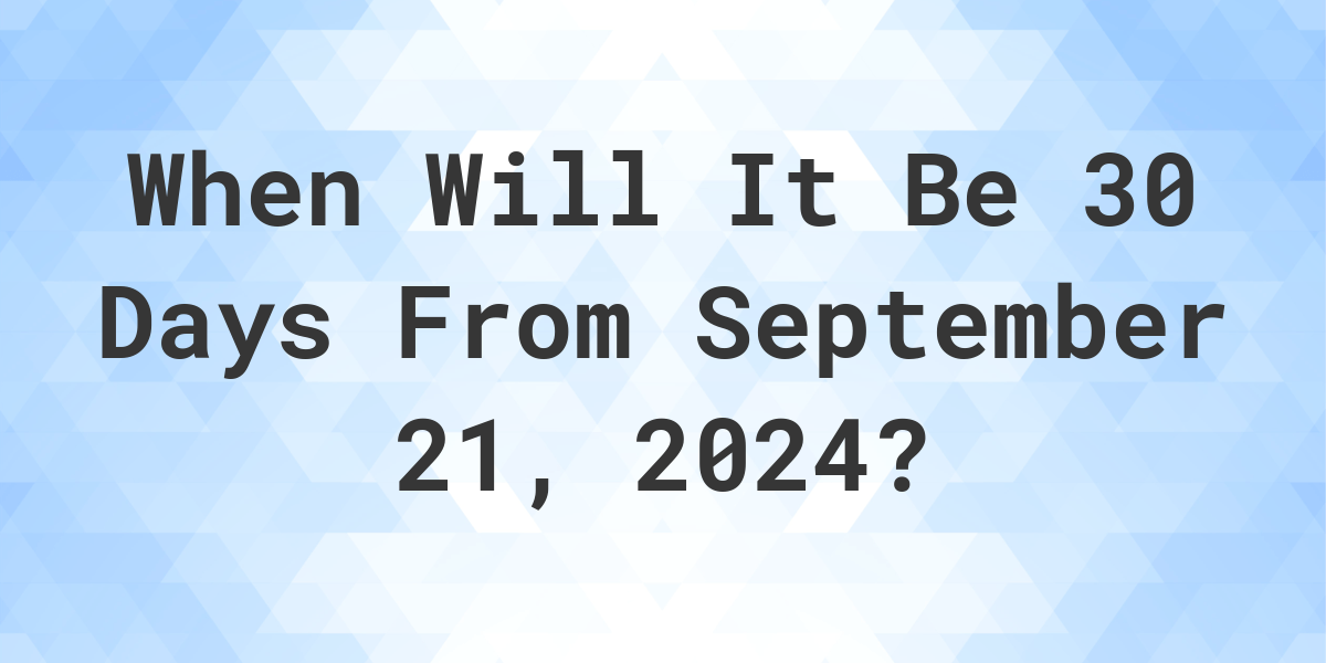 What is 30 Days From September 21, 2024? Calculatio