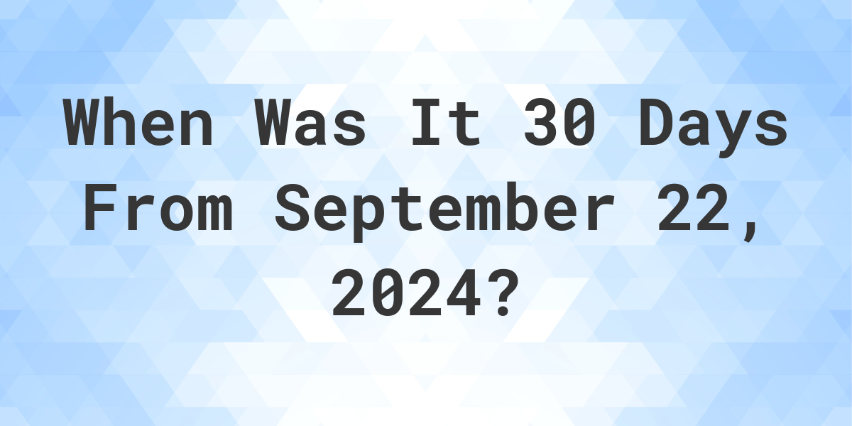 What is 30 Days From September 22, 2024? Calculatio