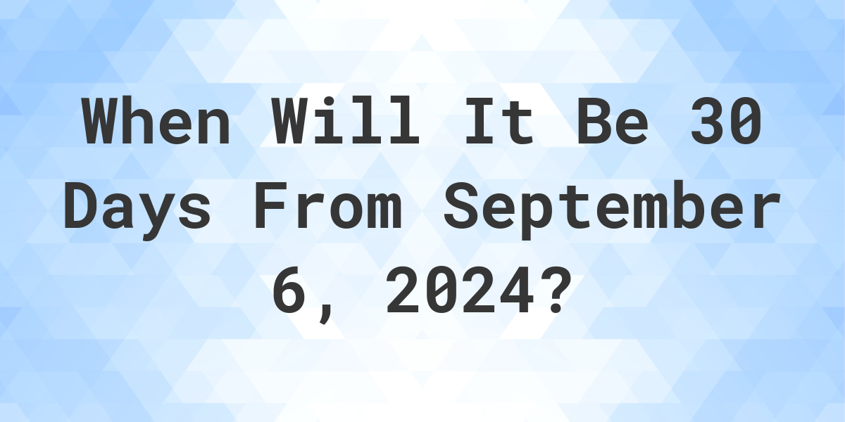 What is 30 Days From September 6, 2024? Calculatio