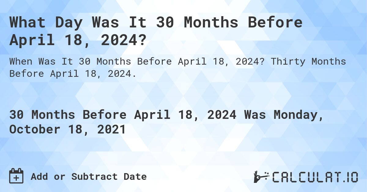 What Day Was It 30 Months Before April 18, 2024?. Thirty Months Before April 18, 2024.