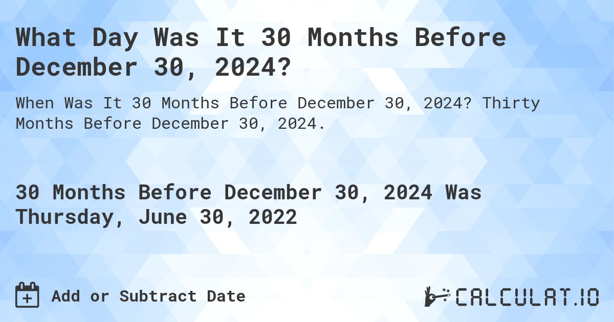 What Day Was It 30 Months Before December 30, 2024?. Thirty Months Before December 30, 2024.