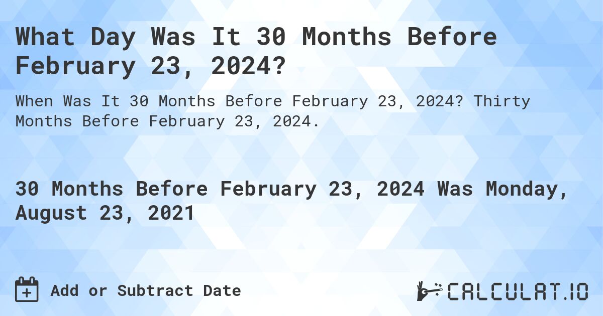 What Day Was It 30 Months Before February 23, 2024?. Thirty Months Before February 23, 2024.