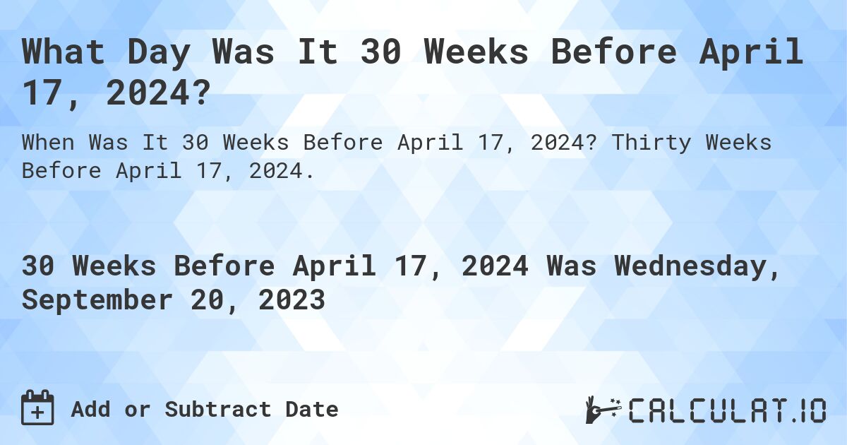 What Day Was It 30 Weeks Before April 17, 2024?. Thirty Weeks Before April 17, 2024.
