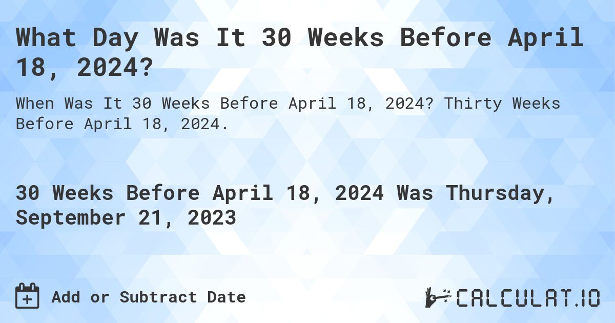What Day Was It 30 Weeks Before April 18, 2024?. Thirty Weeks Before April 18, 2024.