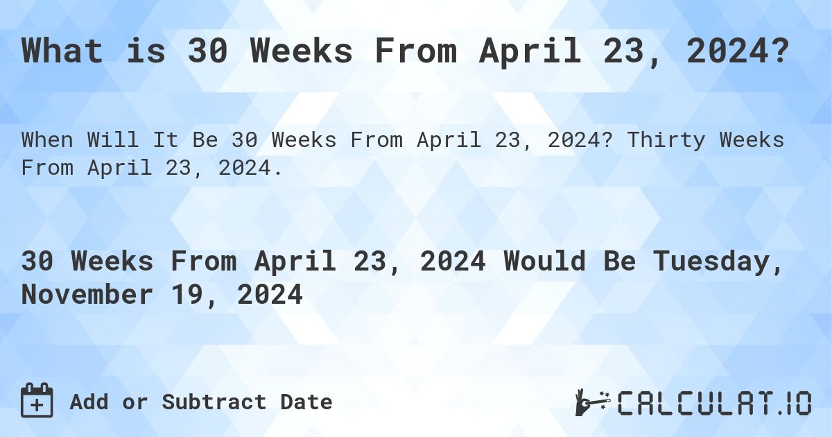 What is 30 Weeks From April 23, 2024?. Thirty Weeks From April 23, 2024.