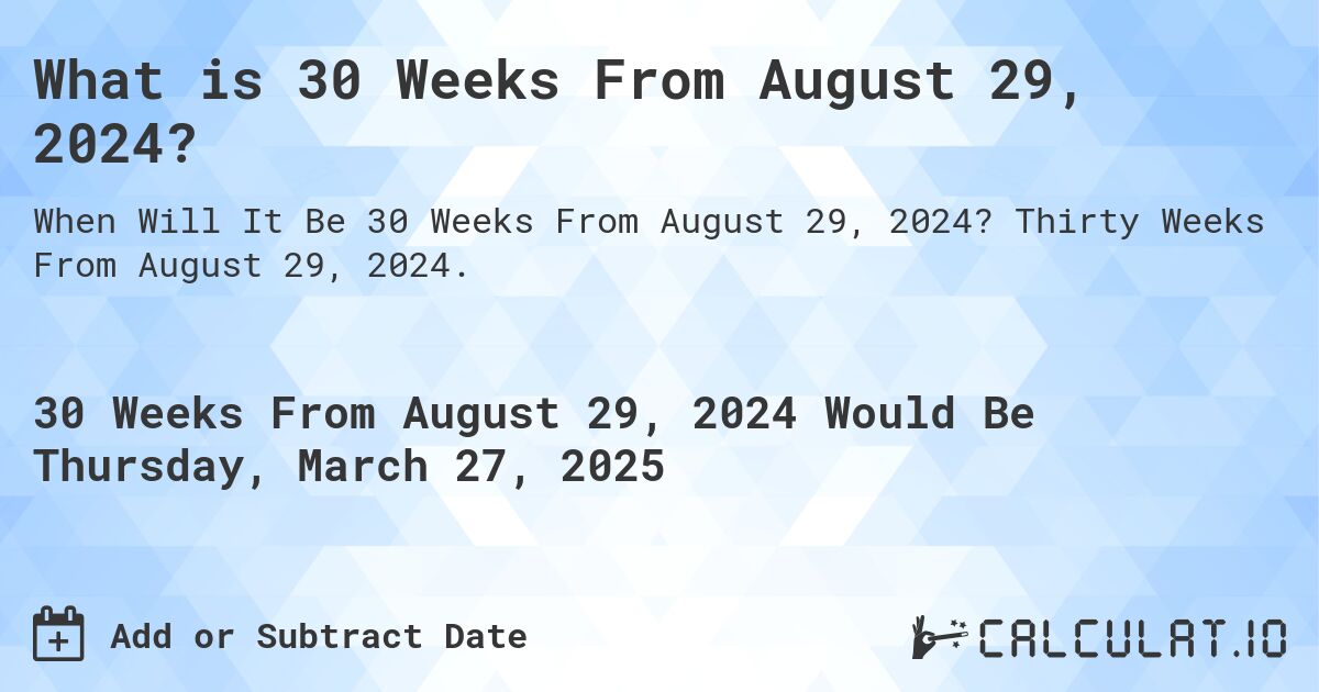 What is 30 Weeks From August 29, 2024?. Thirty Weeks From August 29, 2024.